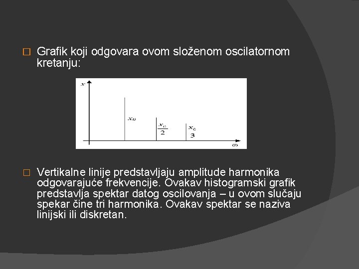 � Grafik koji odgovara ovom složenom oscilatornom kretanju: � Vertikalne linije predstavljaju amplitude harmonika