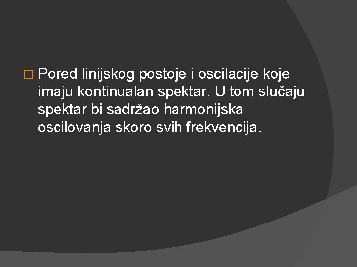 � Pored linijskog postoje i oscilacije koje imaju kontinualan spektar. U tom slučaju spektar