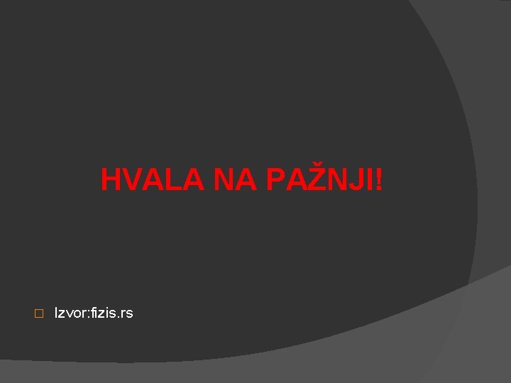 HVALA NA PAŽNJI! � Izvor: fizis. rs 