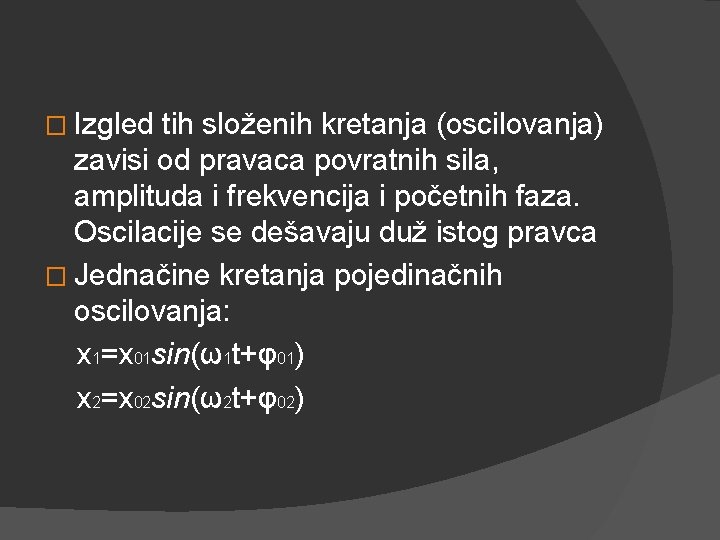 � Izgled tih složenih kretanja (oscilovanja) zavisi od pravaca povratnih sila, amplituda i frekvencija