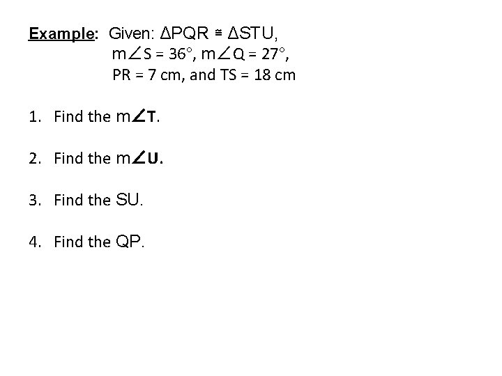 Example: Given: ΔPQR ≅ ΔSTU, m∠S = 36°, m∠Q = 27°, PR = 7