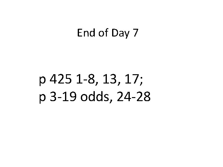 End of Day 7 p 425 1 -8, 13, 17; p 3 -19 odds,