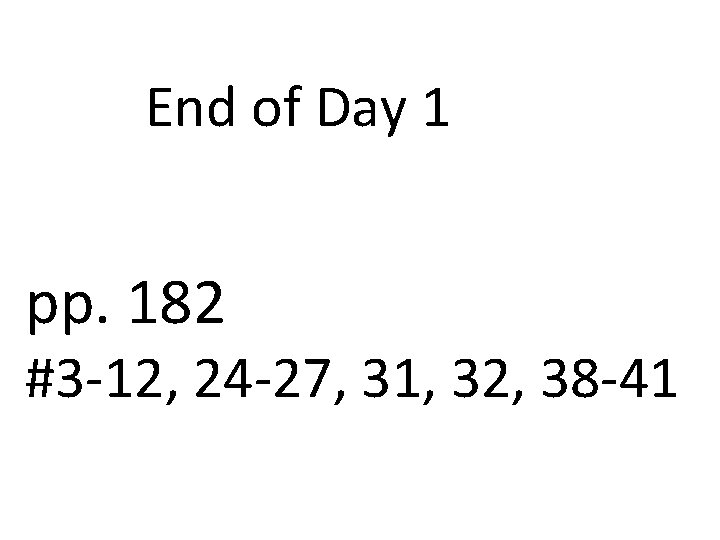 End of Day 1 pp. 182 #3 -12, 24 -27, 31, 32, 38 -41