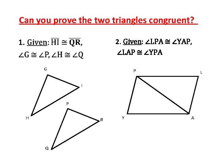 Can you prove the two triangles congruent? 2. Given: ∠LPA ≅ ∠YAP, ∠LAP ≅