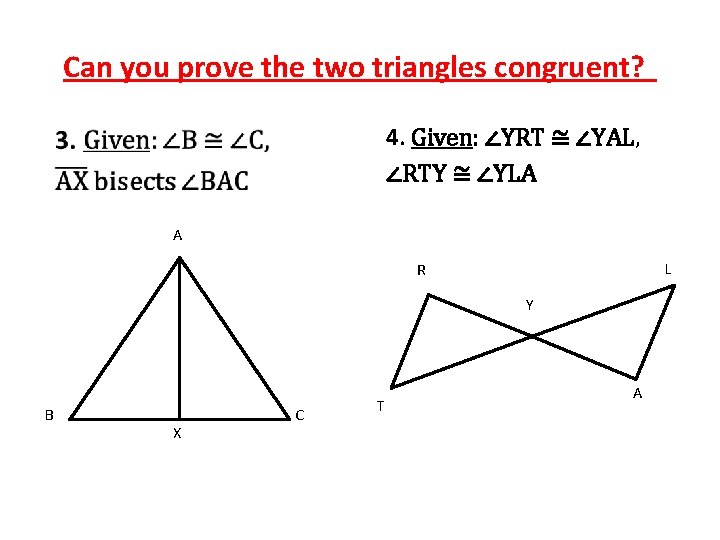 Can you prove the two triangles congruent? 4. Given: ∠YRT ≅ ∠YAL, ∠RTY ≅
