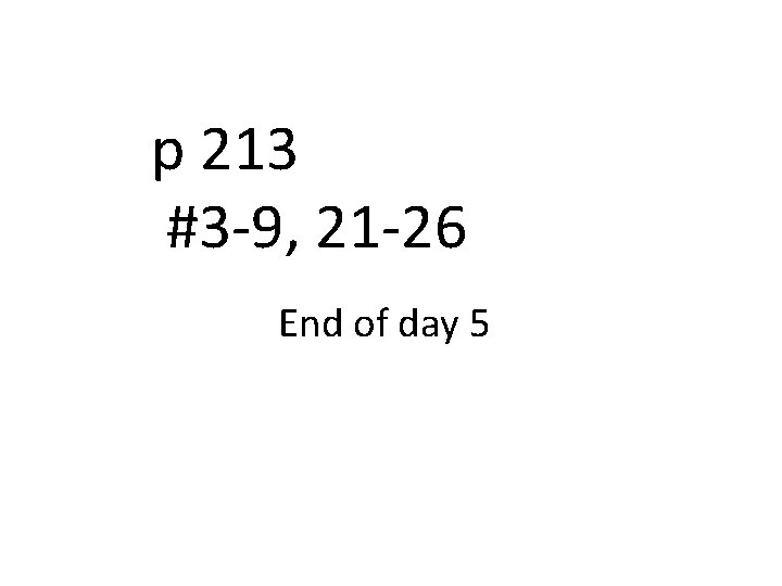 p 213 #3 -9, 21 -26 End of day 5 