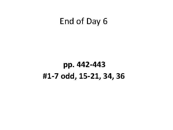 End of Day 6 pp. 442 -443 #1 -7 odd, 15 -21, 34, 36