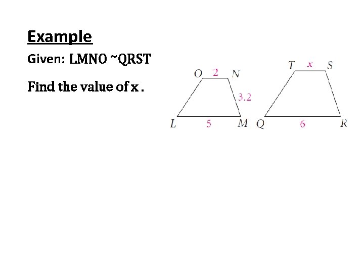Example Given: LMNO ~QRST Find the value of x. 