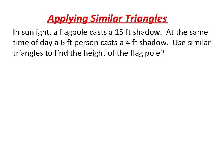Applying Similar Triangles In sunlight, a flagpole casts a 15 ft shadow. At the
