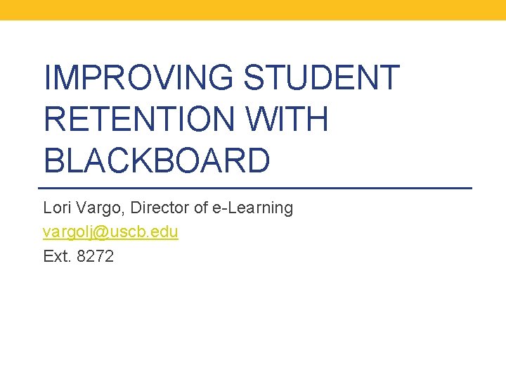 IMPROVING STUDENT RETENTION WITH BLACKBOARD Lori Vargo, Director of e-Learning vargolj@uscb. edu Ext. 8272