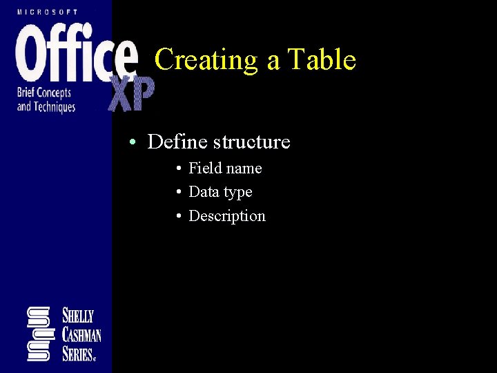 Creating a Table • Define structure • Field name • Data type • Description Creating a Table • Define structure • Field name • Data type • Description