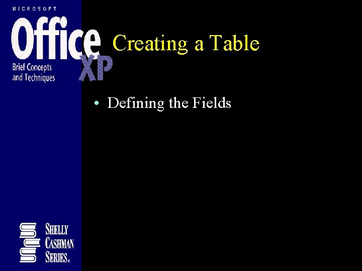 Creating a Table • Defining the Fields Creating a Table • Defining the Fields