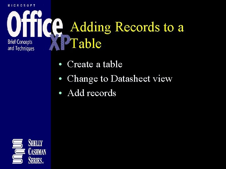 Adding Records to a Table • Create a table • Change to Datasheet view Adding Records to a Table • Create a table • Change to Datasheet view