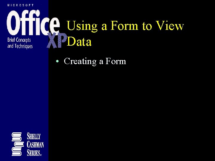 Using a Form to View Data • Creating a Form Using a Form to View Data • Creating a Form