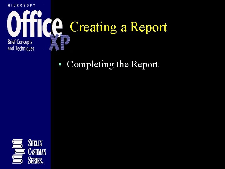 Creating a Report • Completing the Report Creating a Report • Completing the Report