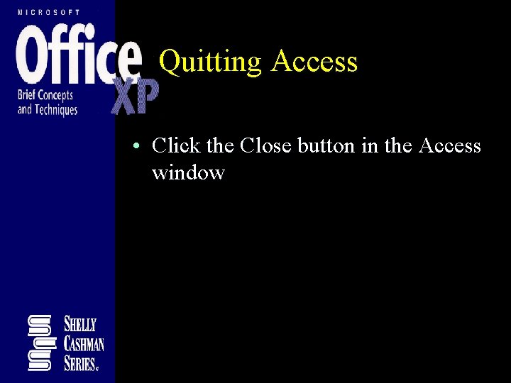 Quitting Access • Click the Close button in the Access window Quitting Access • Click the Close button in the Access window