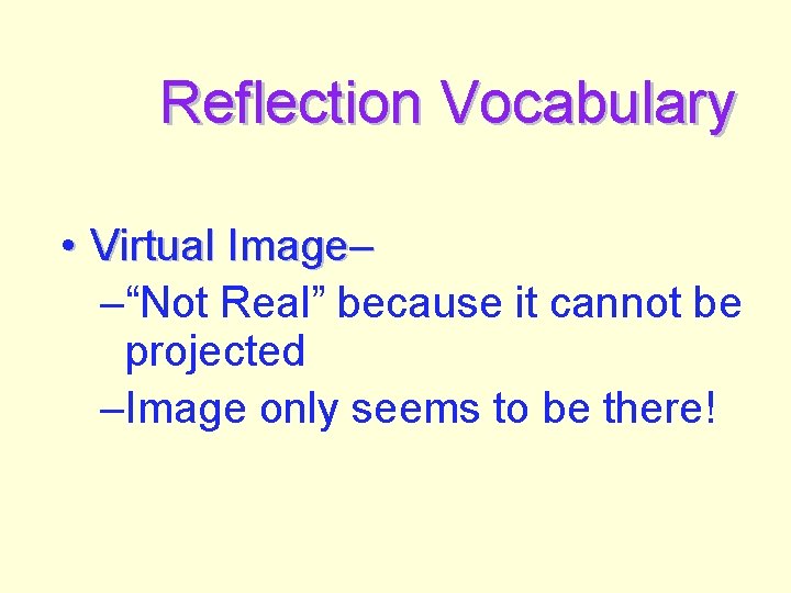 Reflection Vocabulary • Virtual Image– –“Not Real” because it cannot be projected –Image only