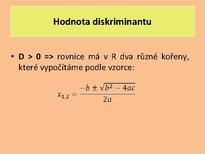 Hodnota diskriminantu • D > 0 => rovnice má v R dva různé kořeny,