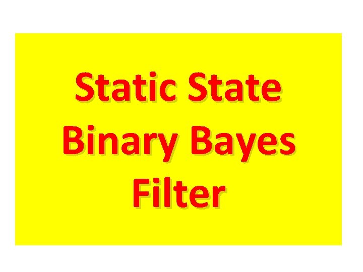 Static State Binary Bayes Filter Static State Binary Bayes Filter