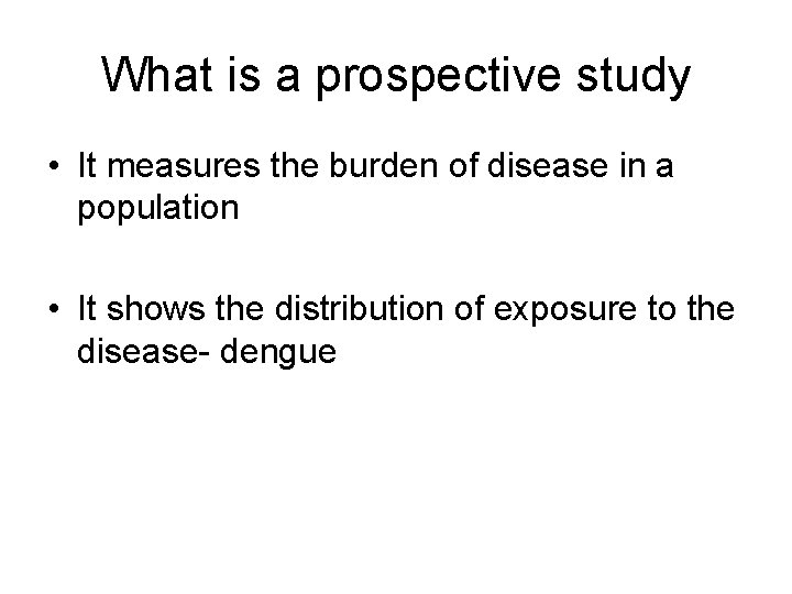 What is a prospective study • It measures the burden of disease in a