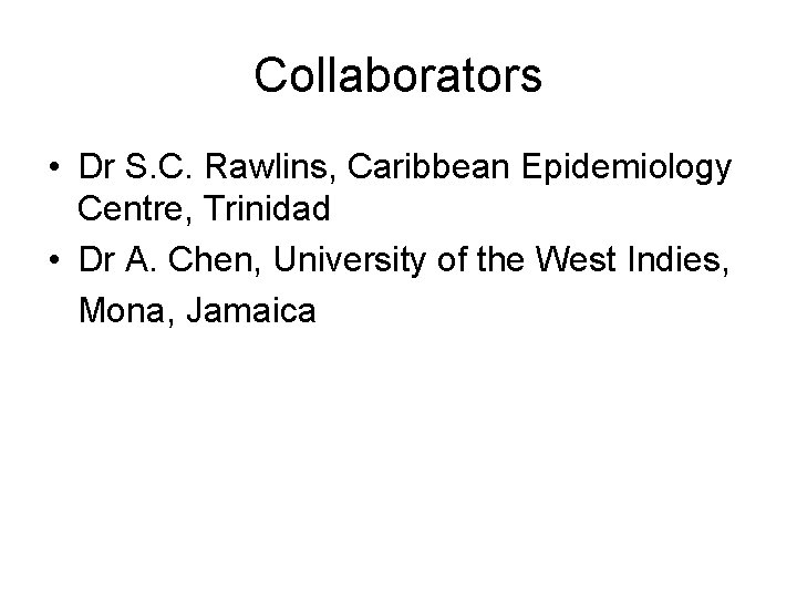 Collaborators • Dr S. C. Rawlins, Caribbean Epidemiology Centre, Trinidad • Dr A. Chen,