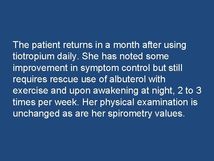 The patient returns in a month after using tiotropium daily. She has noted some