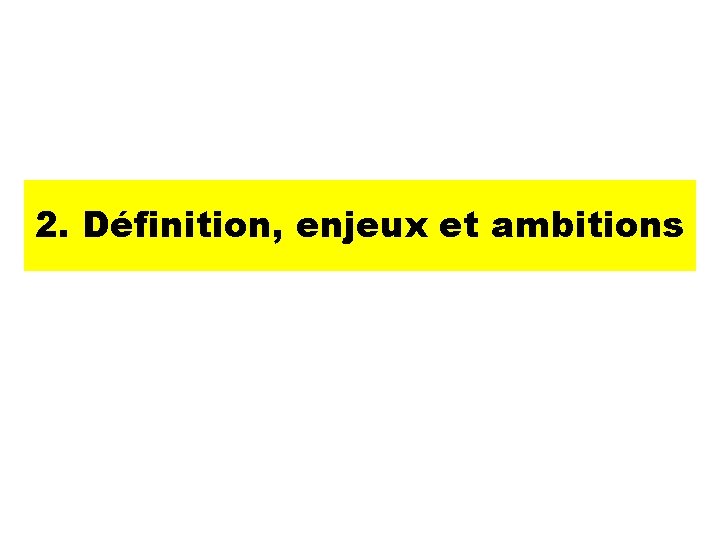 2. Définition, enjeux et ambitions 