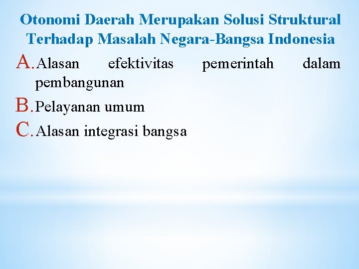 Otonomi Daerah Merupakan Solusi Struktural Terhadap Masalah Negara-Bangsa Indonesia A. Alasan efektivitas pembangunan B.