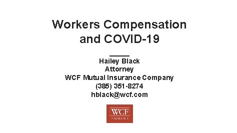 Workers Compensation and COVID-19 ____ Hailey Black Attorney WCF Mutual Insurance Company (385) 351