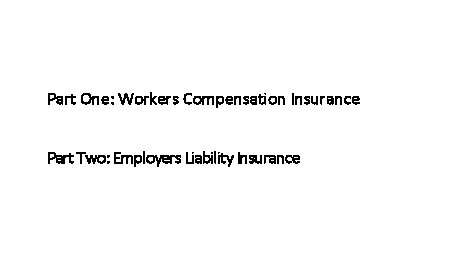 Part One: Workers Compensation Insurance Part Two: Employers Liability Insurance 