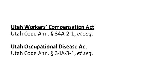 Utah Workers’ Compensation Act Utah Code Ann. § 34 A-2 -1, et seq. Utah