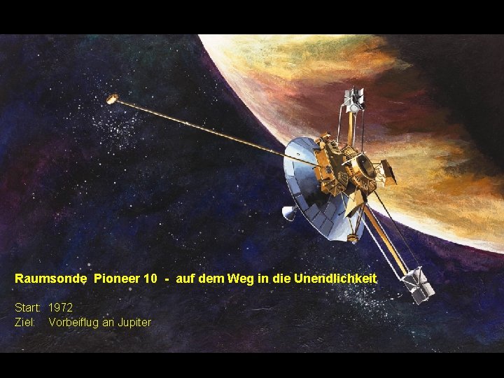 Raumsonde Pioneer 10 - auf dem Weg in die Unendlichkeit Start: 1972 Ziel: Vorbeiflug