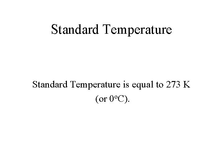 Standard Temperature is equal to 273 K (or 0 o. C). 