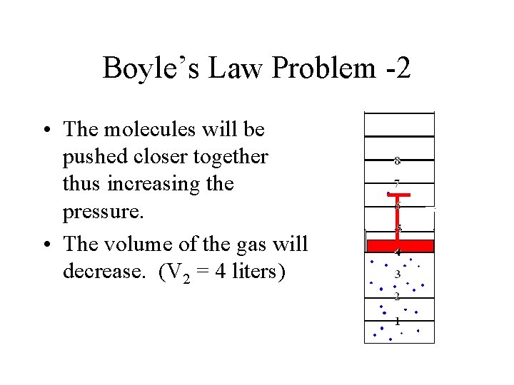 Boyle’s Law Problem -2 • The molecules will be pushed closer together thus increasing