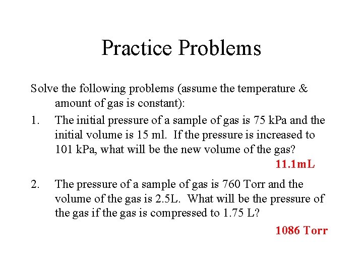 Practice Problems Solve the following problems (assume the temperature & amount of gas is