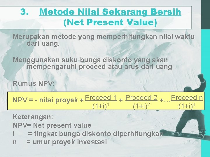 3. Metode Nilai Sekarang Bersih (Net Present Value) Merupakan metode yang memperhitungkan nilai waktu