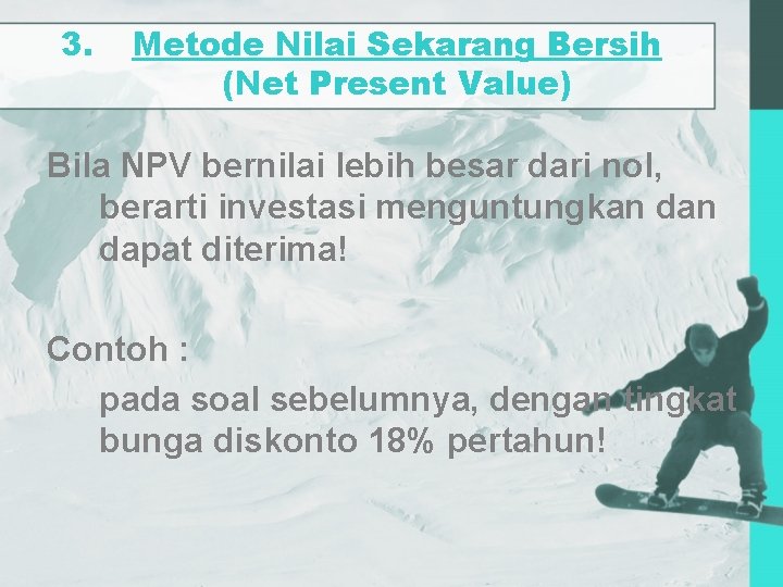 3. Metode Nilai Sekarang Bersih (Net Present Value) Bila NPV bernilai lebih besar dari