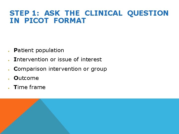 STEP 1: ASK THE CLINICAL QUESTION IN PICOT FORMAT Patient population Intervention or issue