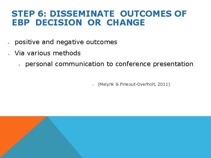 STEP 6: DISSEMINATE OUTCOMES OF EBP DECISION OR CHANGE positive and negative outcomes Via