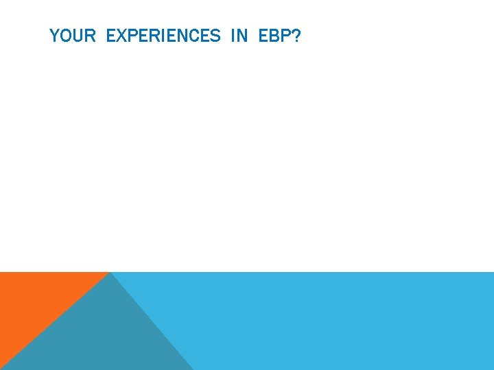 YOUR EXPERIENCES IN EBP? 