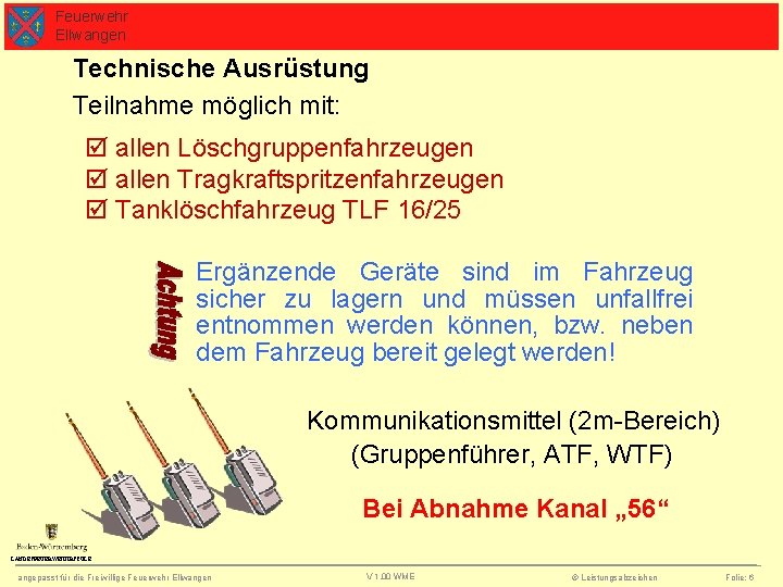 Feuerwehr Ellwangen Technische Ausrüstung Teilnahme möglich mit: allen Löschgruppenfahrzeugen allen Tragkraftspritzenfahrzeugen Tanklöschfahrzeug TLF 16/25