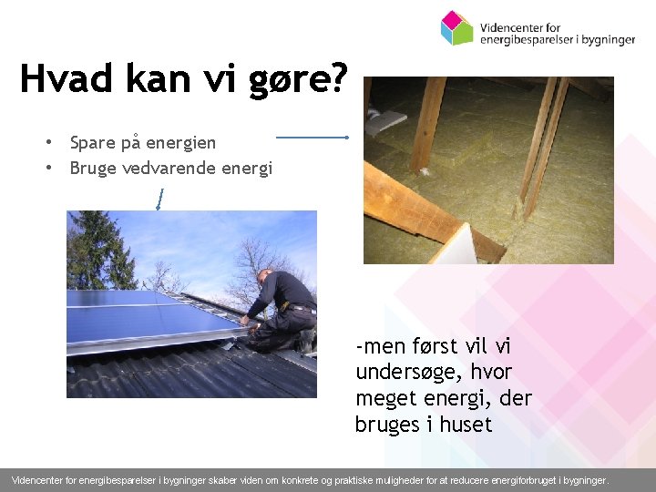 Hvad kan vi gøre? • Spare på energien • Bruge vedvarende energi -men først