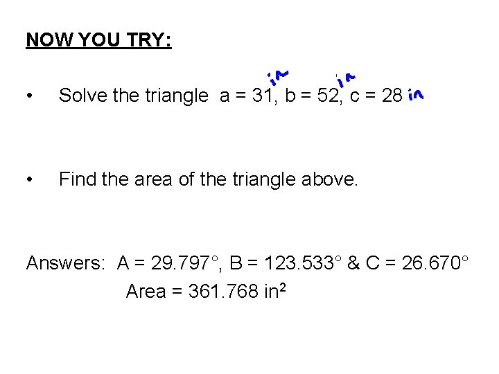NOW YOU TRY: • Solve the triangle a = 31, b = 52, c