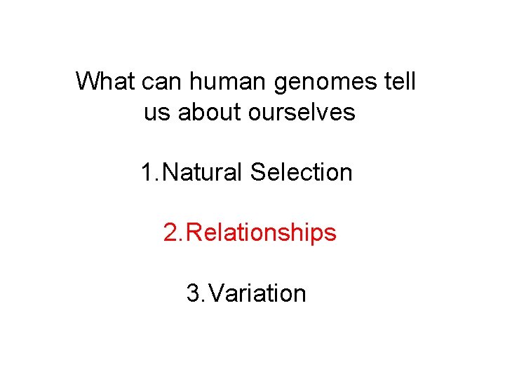 What can human genomes tell us about ourselves 1. Natural Selection 2. Relationships 3.