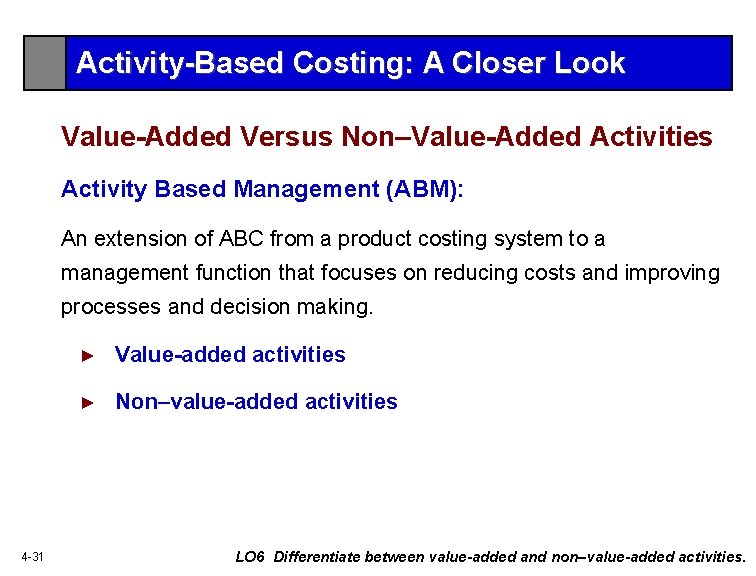 Activity-Based Costing: A Closer Look Value-Added Versus Non–Value-Added Activities Activity Based Management (ABM): An