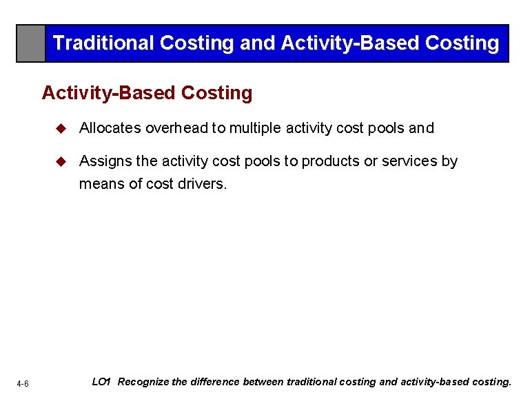 Traditional Costing and Activity-Based Costing 4 -6 u Allocates overhead to multiple activity cost