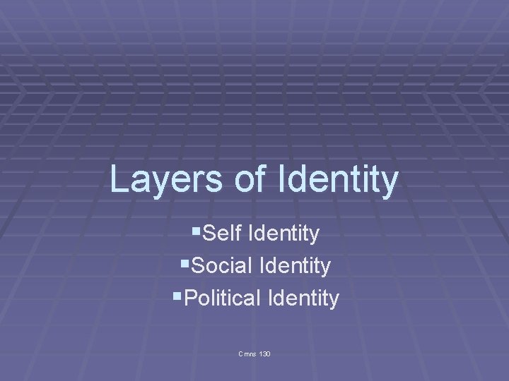 Layers of Identity §Self Identity §Social Identity §Political Identity Cmns 130 
