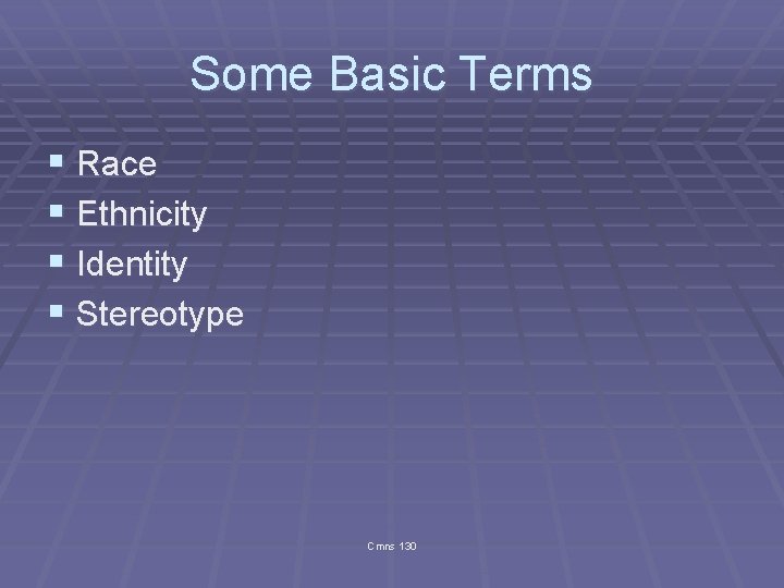 Some Basic Terms § Race § Ethnicity § Identity § Stereotype Cmns 130 