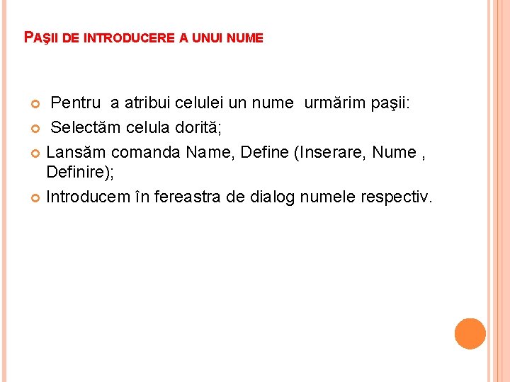 PAŞII DE INTRODUCERE A UNUI NUME Pentru a atribui celulei un nume urmărim paşii: PAŞII DE INTRODUCERE A UNUI NUME Pentru a atribui celulei un nume urmărim paşii: