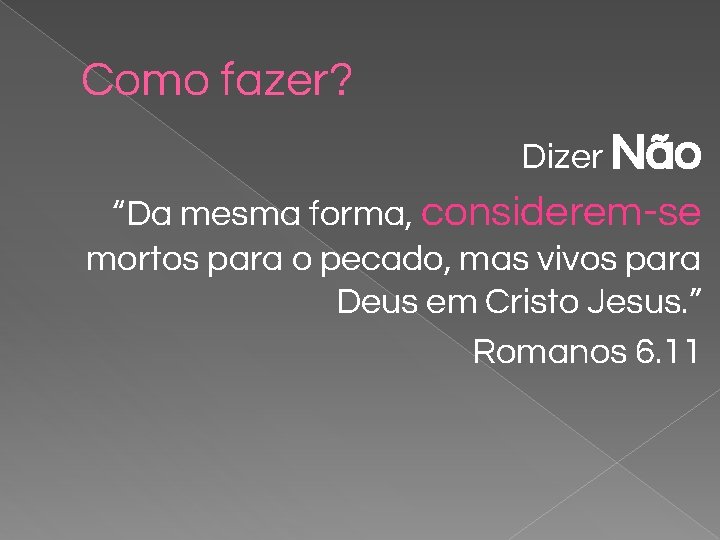 Como fazer? Dizer Não “Da mesma forma, considerem-se mortos para o pecado, mas vivos